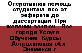 Оперативная помощь студентам: все от реферата до диссертации. При желании заключ - Все города Услуги » Обучение. Курсы   . Астраханская обл.,Знаменск г.